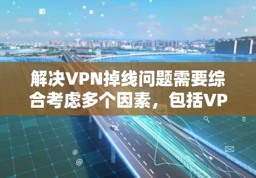解决VPN掉线问题需要综合考虑多个因素,包括VPN设置、服务器配置、协议、网络连接、防护措施以及更换服务等。以下是逐步的解决方案