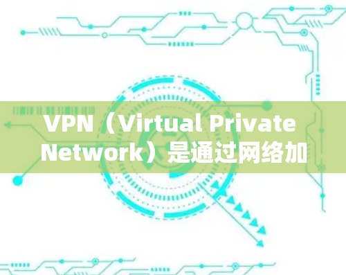 VPN(Virtual Private Network)是通过网络加密传输数据的通信技术,广泛应用于国际间建立虚拟网络。国际通信方案通常包括以下步骤和设置