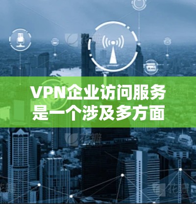VPN企业访问服务是一个涉及多方面的复杂问题,需要综合考虑法律、隐私、数据安全以及企业的自身情况。以下是对该问题的分点总结及建议
