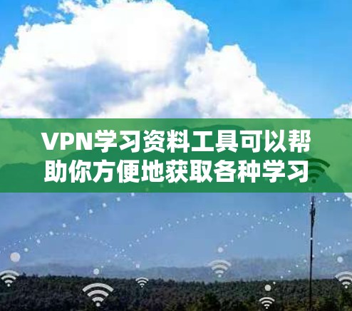 VPN学习资料工具可以帮助你方便地获取各种学习资源,比如电子课本、lecture notes、在线课程、文档等。以下是几种常用的VPN学习资料工具推荐,供你选择