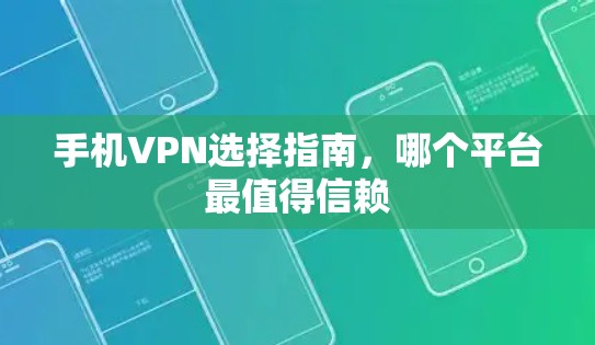 手机VPN选择指南,哪个平台最值得信赖