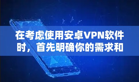 在考虑使用安卓VPN软件时,首先明确你的需求和预算。以下是一个有条理的建议