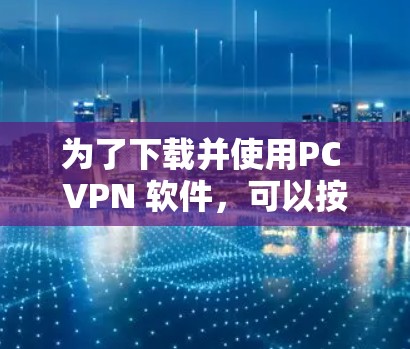 为了下载并使用PC VPN 软件,可以按照以下步骤进行