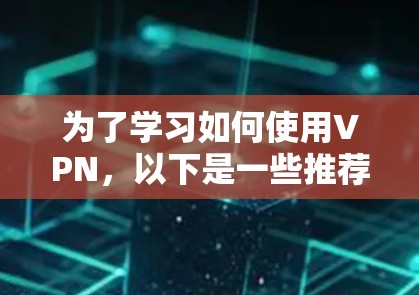 为了学习如何使用VPN，以下是一些推荐的VPN选项及其使用指南