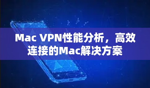 Mac VPN性能分析,高效连接的Mac解决方案