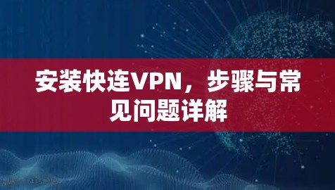 安装快连VPN,步骤与常见问题详解