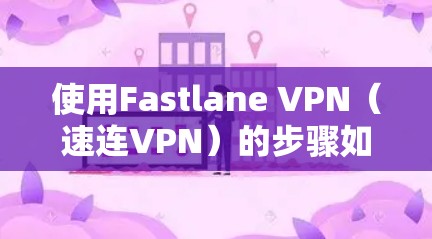 使用Fastlane VPN(速连VPN)的步骤如下