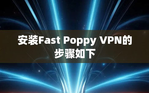 安装Fast Poppy VPN的步骤如下