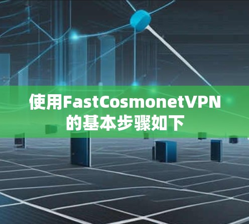 使用FastCosmonetVPN的基本步骤如下