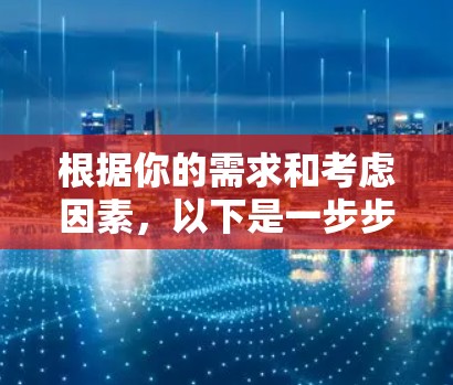 根据你的需求和考虑因素,以下是一步步的解决方案