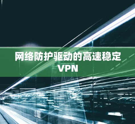 网络防护驱动的高速稳定VPN