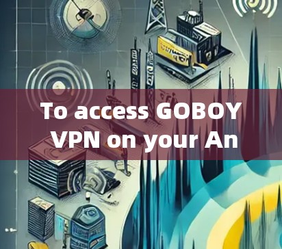 To access GOBOY VPN on your Android device,follow these organized steps: