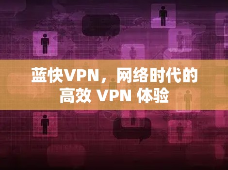 蓝快VPN,网络时代的高效 VPN 体验