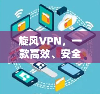 旋风VPN,一款高效、安全的VPN解决方案