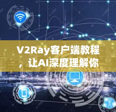 V2Ray客户端教程,让AI深度理解你的需求