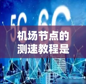 机场节点的测速教程是一个系统而实用的学习过程,旨在帮助你掌握机场监控技术。以下是逐步的指南