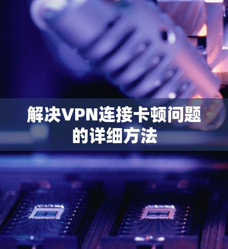 解决VPN连接卡顿问题的详细方法 解决VPN连接卡顿问题的详细方法