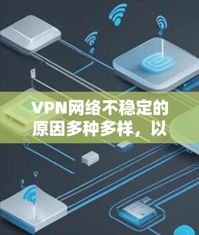 VPN网络不稳定的原因多种多样,以下是常见原因及其解决方案 VPN网络不稳定的原因多种多样,以下是常见原因及其解决方案