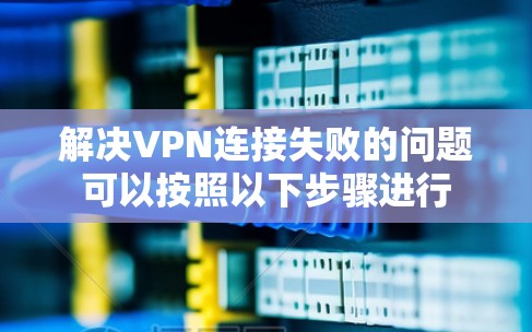 解决VPN连接失败的问题可以按照以下步骤进行