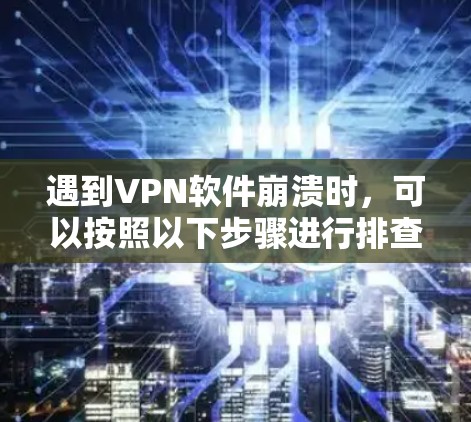遇到VPN软件崩溃时，可以按照以下步骤进行排查和解决