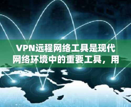 VPN远程网络工具是现代网络环境中的重要工具，用于绕过物理网络实现内部或外部的数据传输。以下是使用VPN远程网络工具的详细步骤和注意事项