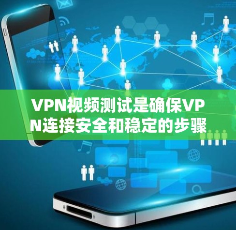 VPN视频测试是确保VPN连接安全和稳定的步骤,帮助用户验证VPN服务器的稳定性、连接速度以及连接的安全性。以下是详细介绍