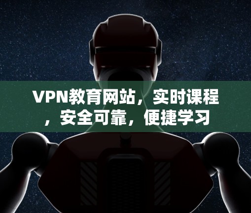 VPN教育网站,实时课程,安全可靠,便捷学习 VPN教育网站,实时课程,安全可靠,便捷学习