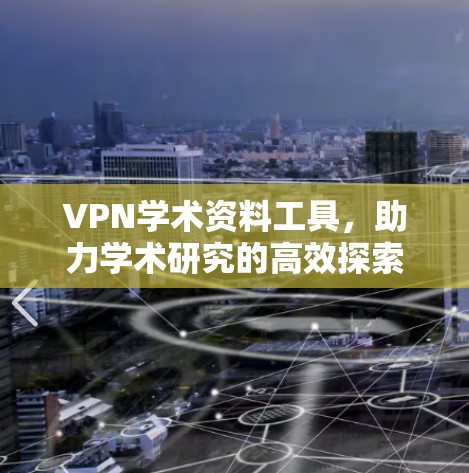 VPN学术资料工具，助力学术研究的高效探索