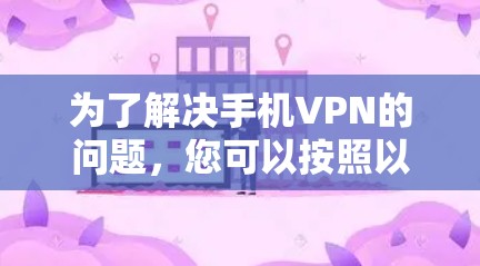 为了解决手机VPN的问题，您可以按照以下步骤进行操作