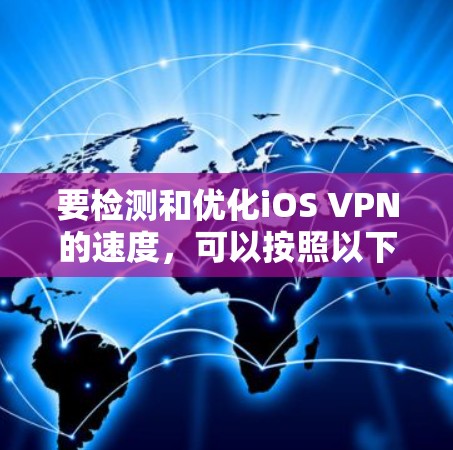要检测和优化iOS VPN的速度,可以按照以下步骤实施 要检测和优化iOS VPN的速度,可以按照以下步骤实施
