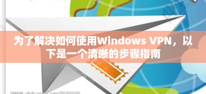 为了解决如何使用Windows VPN,以下是一个清晰的步骤指南 为了解决如何使用Windows VPN,以下是一个清晰的步骤指南