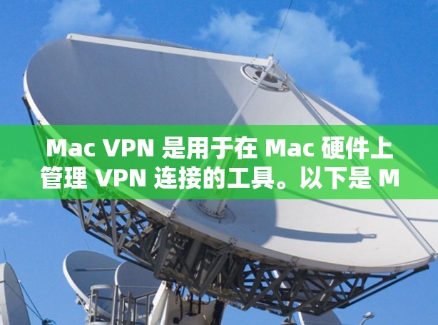 Mac VPN 是用于在 Mac 硬件上管理 VPN 连接的工具。以下是 Mac VPN 的主要功能介绍
