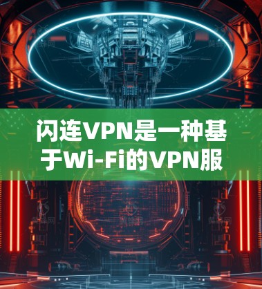 闪连VPN是一种基于Wi-Fi的VPN服务，旨在提供高速、稳定且安全的VPN体验。以下是对闪连VPN稳定性的测试和考虑
