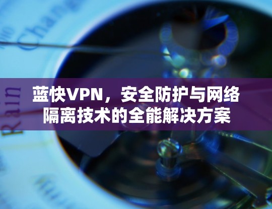 蓝快VPN，安全防护与网络隔离技术的全能解决方案