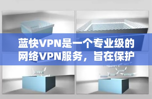 蓝快VPN是一个专业级的网络VPN服务，旨在保护用户的网络安全和隐私。以下是对蓝快VPN功能的详细介绍