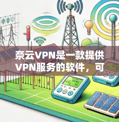 奈云VPN是一款提供VPN服务的软件，可以在手机上使用。以下是一些步骤和信息，帮助您在手机上使用奈云VPN