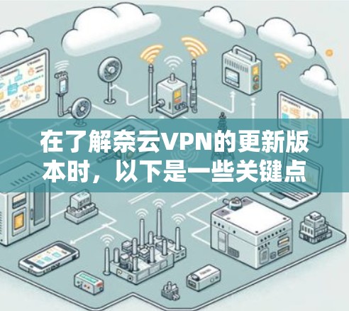 在了解奈云VPN的更新版本时，以下是一些关键点