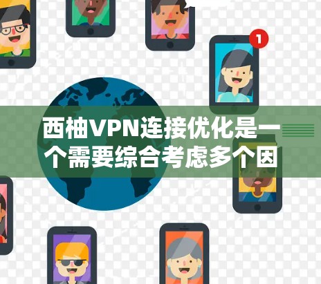 西柚VPN连接优化是一个需要综合考虑多个因素的复杂问题。以下是一些常见的优化方法和建议，帮助你更好地管理你的VPN连接