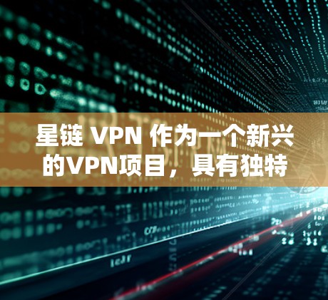 星链 VPN 作为一个新兴的VPN项目，具有独特的特点和优势，适合特定需求的用户。以下是对星链 VPN 的详细分析和推荐