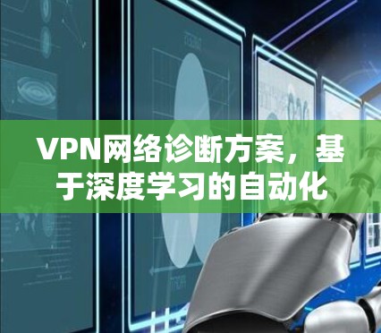 VPN网络诊断方案,基于深度学习的自动化检测方法 VPN网络诊断方案,基于深度学习的自动化检测方法