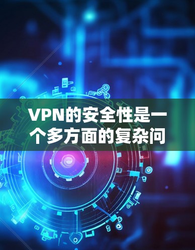 VPN的安全性是一个多方面的复杂问题,涉及技术、设备配置、数据备份、隐私保护等多个方面。以下是对VPN安全性的详细分析和建议 VPN的安全性是一个多方面的复杂问题,涉及技术、设备配置、数据备份、隐私保护等多个方面。以下是对VPN安全性的详细分析和建议