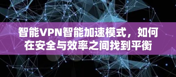 智能VPN智能加速模式,如何在安全与效率之间找到平衡 智能VPN智能加速模式,如何在安全与效率之间找到平衡
