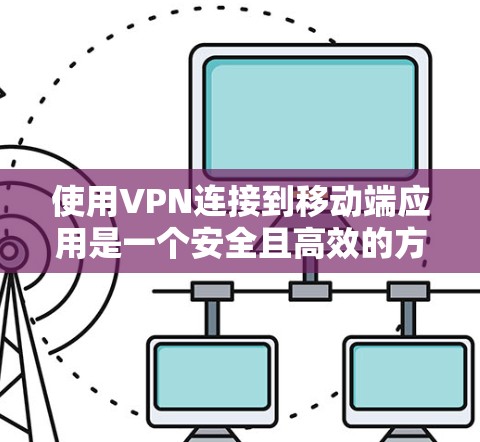 使用VPN连接到移动端应用是一个安全且高效的方法,以下是详细的步骤指南 使用VPN连接到移动端应用是一个安全且高效的方法,以下是详细的步骤指南