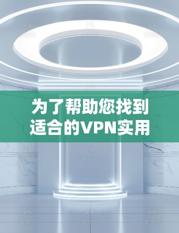 为了帮助您找到适合的VPN实用软件，以下是分步骤的建议和推荐
