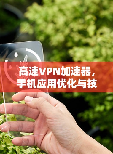 高速VPN加速器,手机应用优化与技术突破 高速VPN加速器,手机应用优化与技术突破