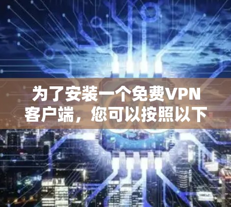 为了安装一个免费VPN客户端，您可以按照以下步骤进行