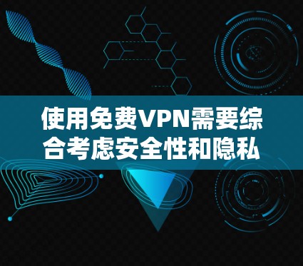 使用免费VPN需要综合考虑安全性和隐私保护，以下是一步步的指南