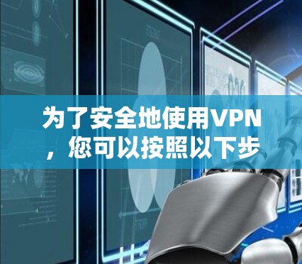 为了安全地使用VPN，您可以按照以下步骤操作