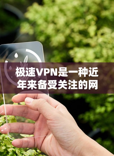 极速VPN是一种近年来备受关注的网络安全产品,以其高效、可靠和安全的连接体验而闻名。以下是对极速VPN连接体验的详细解析