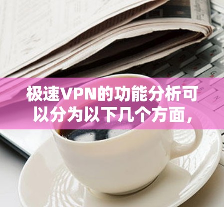 极速VPN的功能分析可以分为以下几个方面,帮助您更好地了解其核心功能和优势 极速VPN的功能分析可以分为以下几个方面,帮助您更好地了解其核心功能和优势